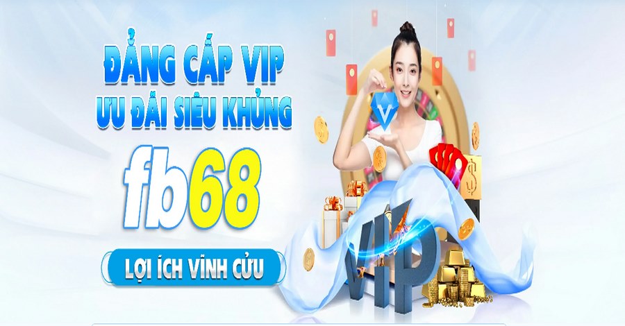 Nâng cấp VIP nhận thưởng lớn - khuyến mãi FB68 hot hit